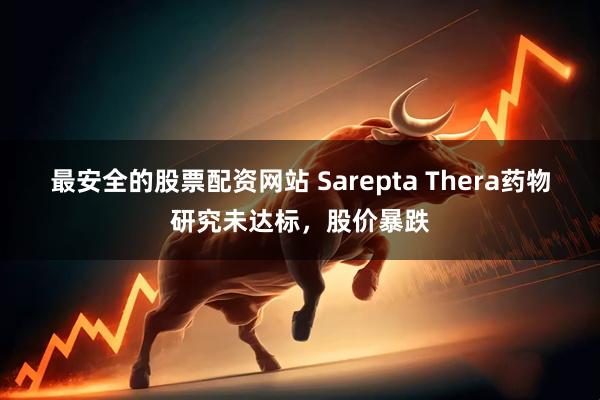 最安全的股票配资网站 Sarepta Thera药物研究未达标，股价暴跌