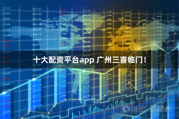 十大配资平台app 广州三喜临门！