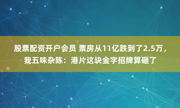 股票配资开户会员 票房从11亿跌到了2.5万，我五味杂陈：港片这块金字招牌算砸了