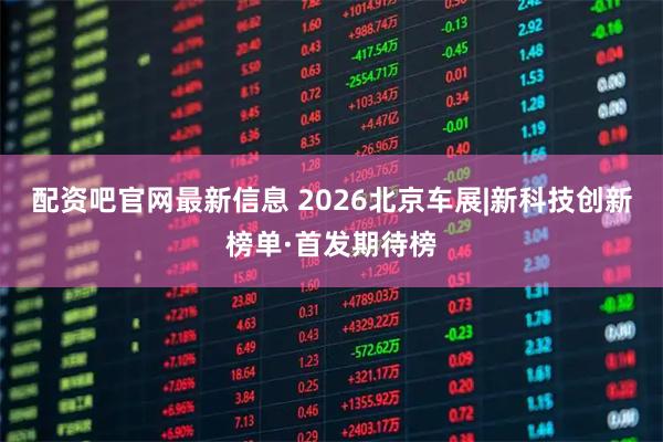 配资吧官网最新信息 2026北京车展|新科技创新榜单·首发期待榜